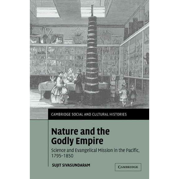 Cambridge Social and Cultural Histories Nature and the Godly Empire: Science and Evangelical Mission in the Pacific, 1795 1850, Book 7, (Paperback)
