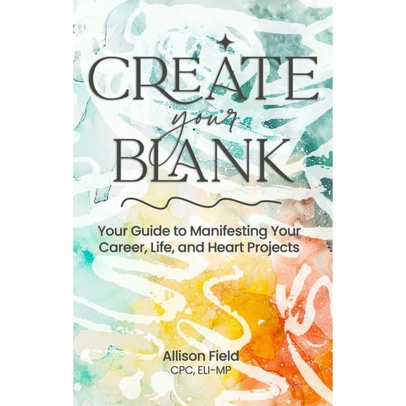 Create Your Blank: A Guide to Manifesting Your Life, Career, and Heart Projects, (Paperback)