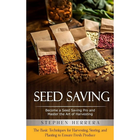 Seed Saving: Become a Seed Saving Pro and Master the Art of Harvesting (The Basic Techniques for Harvesting, Storing, an, (Paperback)