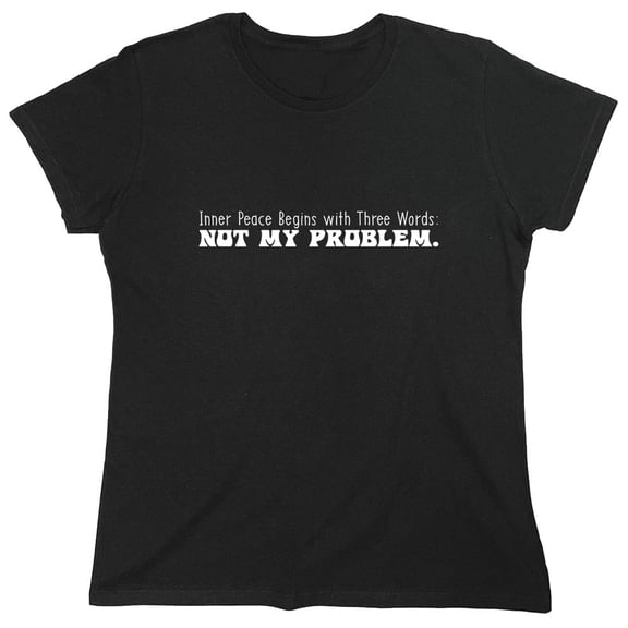Inner Peace Begins With Three Words: Not My Problem. Sarcastic Humor Novelty Funny Women's Casual Tees