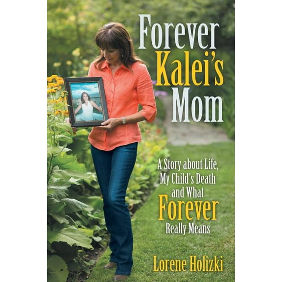 Forever Kalei's Mom: A Story about Life, My Child's Death and What Forever Really Means