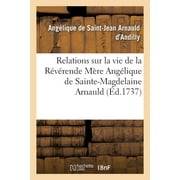 Relations Sur La Vie de la Rvrende Mre Anglique de Sainte-Magdelaine Arnauld: Recueil de la Mre Anglique de Saint-Jean Arnauld d'Andilly Sur La Vie de Sa Tante (Paperback)