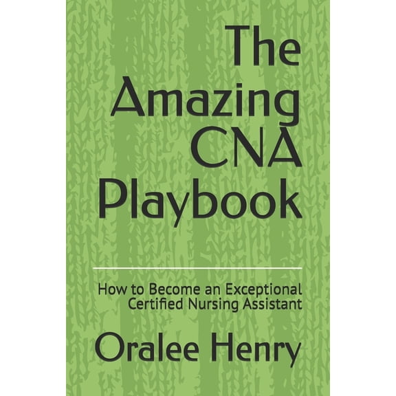 The Amazing CNA Playbook: How to Become an Exceptional Certified Nursing Assistant, (Paperback)