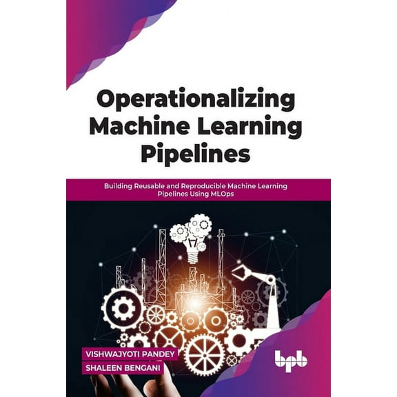 Operationalizing Machine Learning Pipelines: Building Reusable and Reproducible Machine Learning Pipelines Using Mlops (Paperback)