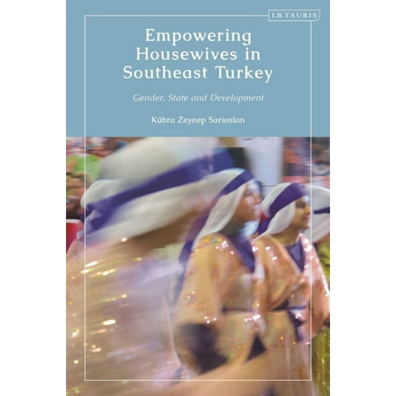 Empowering Housewives in Southeast Turkey: Gender, State and Development, (Hardcover)