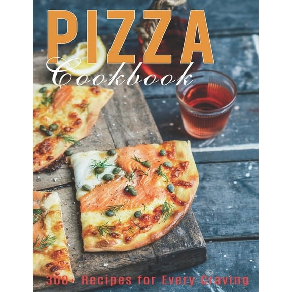 Pizza Cookbook: 300  Recipes for Every Craving