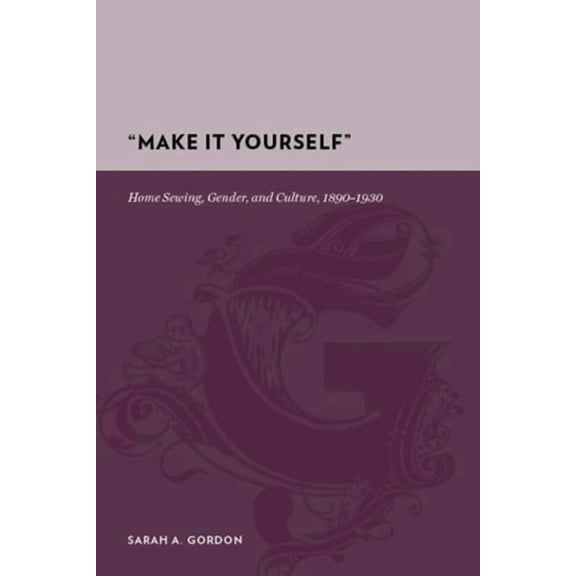 Gutenberg-e "Make It Yourself": Home Sewing, Gender, and Culture, 1890-1930, (Hardcover)