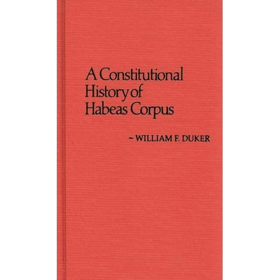 Contributions in Legal Studies A Constitutional History of Habeas Corpus, (Hardcover)