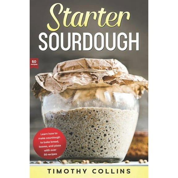 Homemade Bread: Starter Sourdough: Learn how to make sourdough to bake bread, loaves, and pizza with over 50 recipes (Paperback)