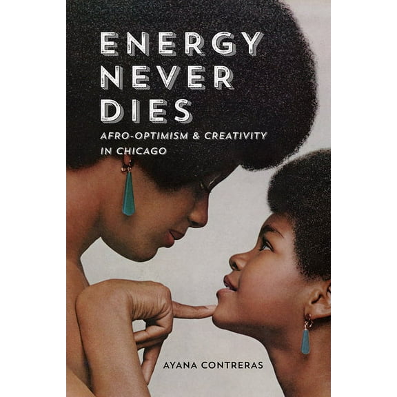 Energy Never Dies: Afro-Optimism and Creativity in Chicago, (Paperback)
