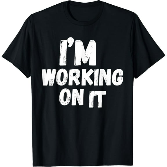 I'm Working On It Design Sarcastic Themed Tee Funny T-Shirt