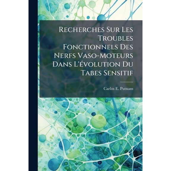 Recherches Sur Les Troubles Fonctionnels Des Nerfs Vaso-Moteurs Dans l'Évolution Du Tabes Sensitif (Paperback)