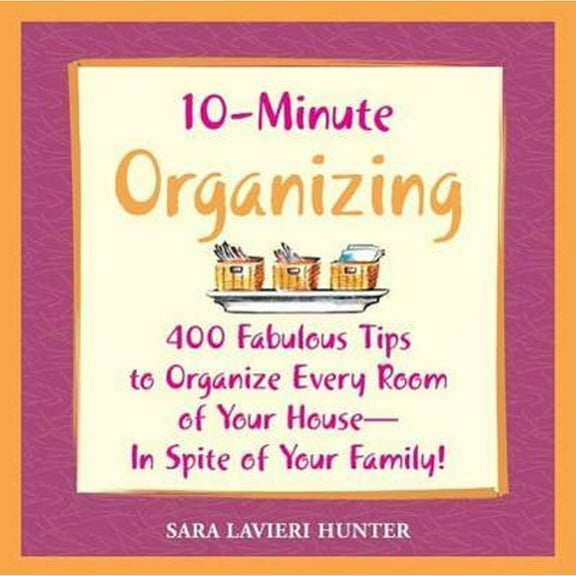 10-Minute Organizing : 400 Fabulous Tips to Organize Every Room of Your House - In Spite of Your Family!