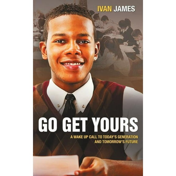 Go Get Yours: A Wake Up Call to Today's Generation and Tomorrow's Future, (Paperback)