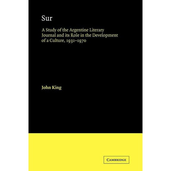 Cambridge Iberian and Latin American Stu Sur: A Study of the Argentine Literary Journal and Its Role in the Development of a Culture, 1931 1970, (Paperback)