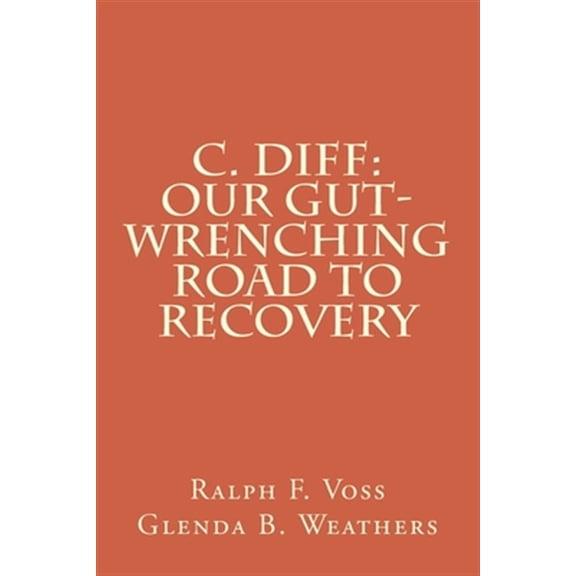 Pre-Owned C. diff: Our Gut-Wrenching Road to Recovery (Paperback) by Glenda B Weathers, Ralph F Voss