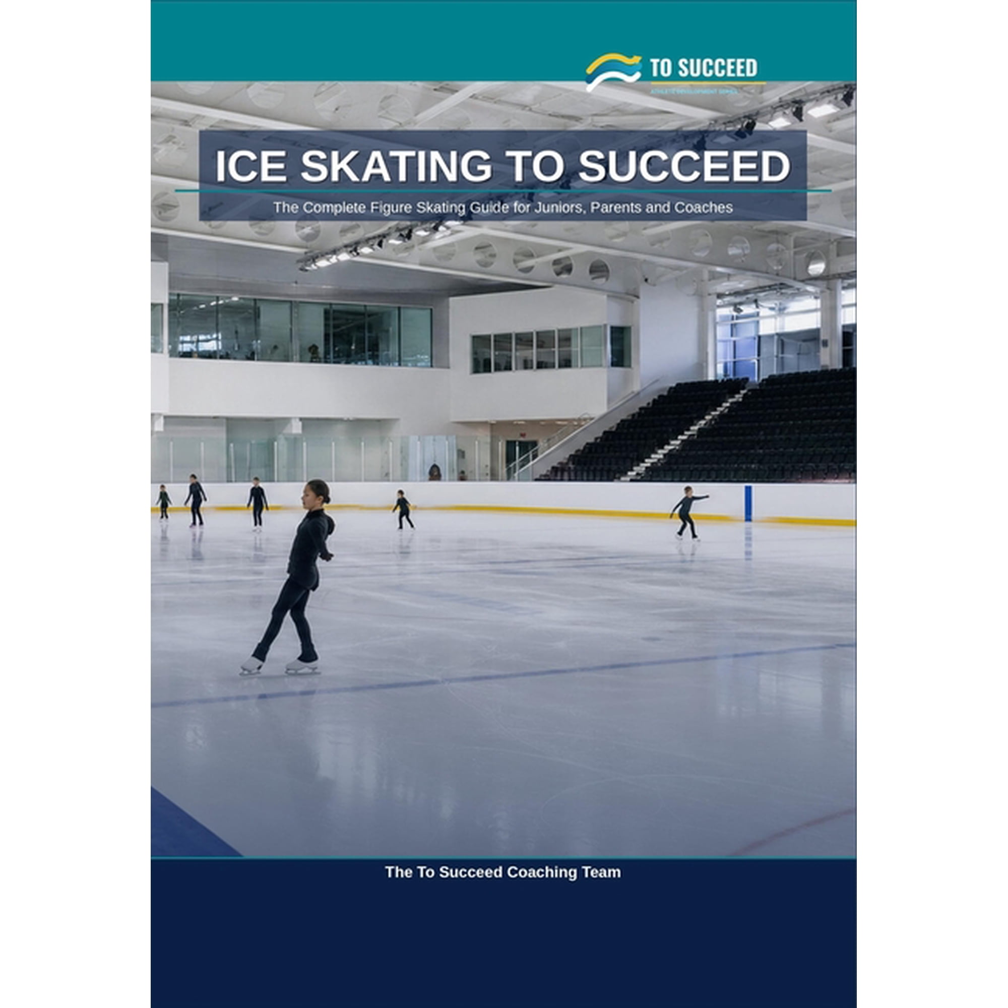 To Succeed Ice Skating to Succeed: The Complete Figure Skating Guide for Juniors, Parents and Coaches, (Paperback)