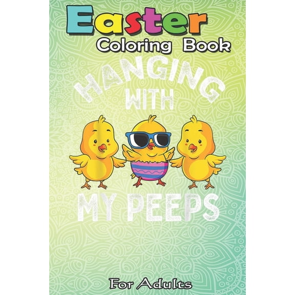 Easter Coloring Book For Adults: Hanging With My Peeps Happy Easter Chick Women Kids Girl Boy A Happy Easter Coloring Book For Teens & Adults - Great Gifts with Fun, Easy, and Relaxing (Paperback)