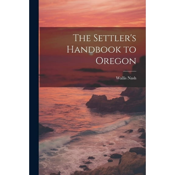 The Settler's Handbook to Oregon (Paperback)