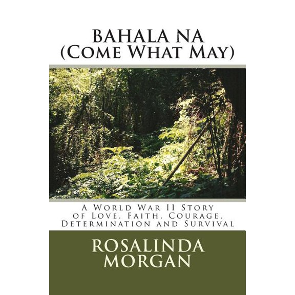 Bahala Na (Come What May): A World War II Story of Love, Faith, Courage, Determination and Survival Paperback