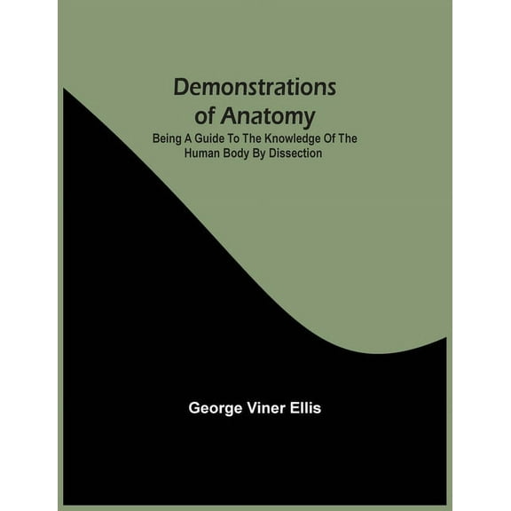 Demonstrations Of Anatomy: Being A Guide To The Knowledge Of The Human Body By Dissection, (Paperback)