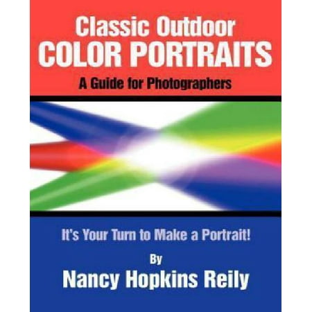 Classic Outdoor Color Portraits: A Guide for Photographers; It's Your Turn to Make a Portrait