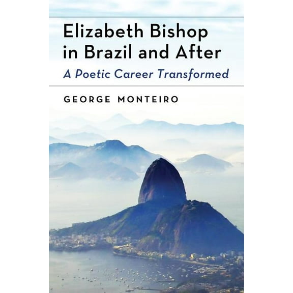 Elizabeth Bishop in Brazil and After: A Poetic Career Transformed, (Paperback)
