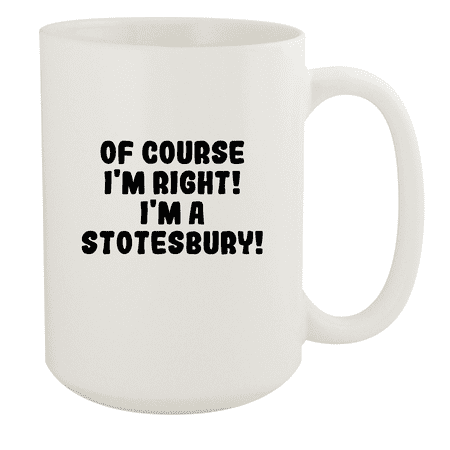 

Of Course I m Right! I m A Stotesbury! - Ceramic 15oz White Mug White