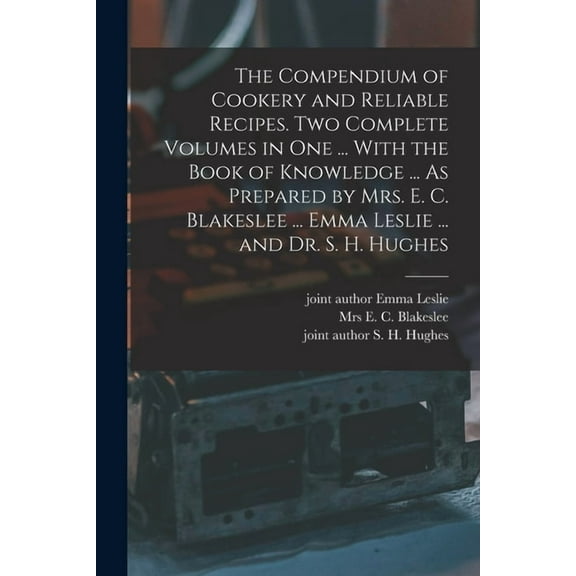 The Compendium of Cookery and Reliable Recipes. Two Complete Volumes in one ... With the Book of Knowledge ... As Prepared by Mrs. E. C. Blakeslee ...