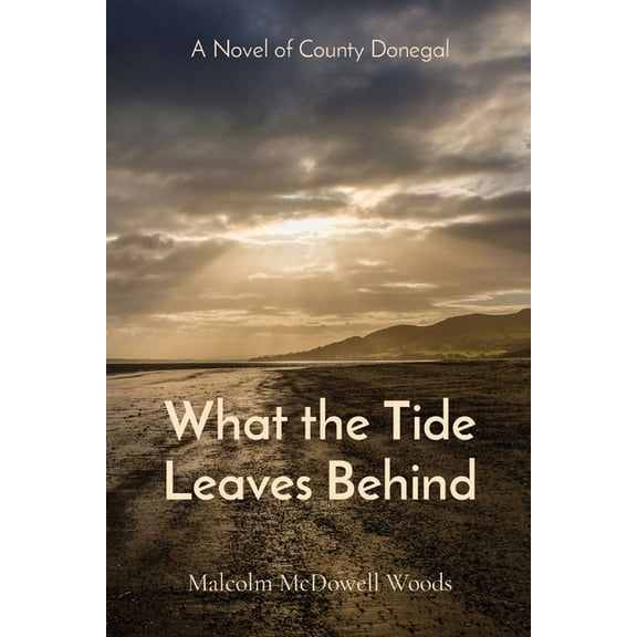 What the Tide Leaves Behind: A Novel of County Donegal, (Paperback)