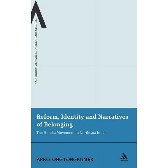 Continuum Advances in Religious Studies Reform, Identity and Narratives of Belonging: The Heraka Movement in Northeast India, Book 7, (Hardcover)