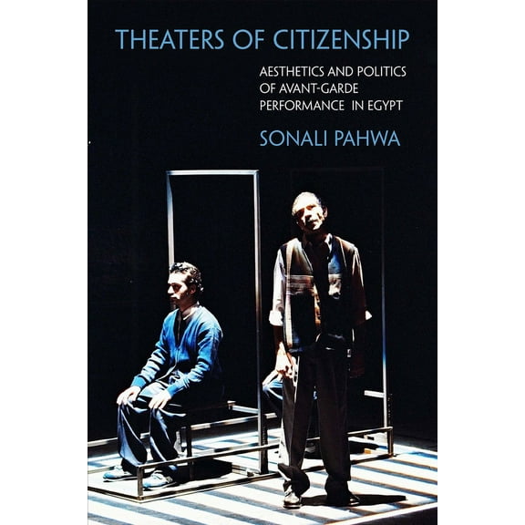 Performance Works: Theaters of Citizenship : Aesthetics and Politics of Avant-Garde Performance in Egypt (Paperback)
