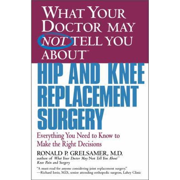Pre-Owned What Your Doctor May Not Tell You about Hip and Knee Replacement Surgery: Everything You Need to Know to Make the Right Decisions (Paperback) 0446679771 9780446679770