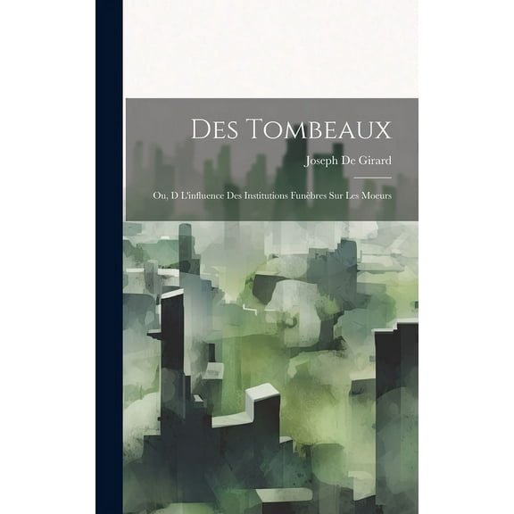 Des Tombeaux: Ou, D L'influence Des Institutions Funèbres Sur Les Moeurs (Hardcover)
