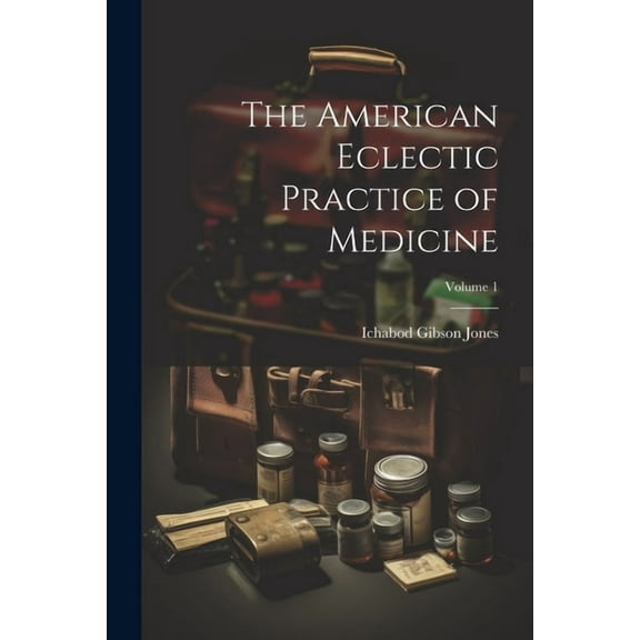 The American Eclectic Practice of Medicine; Volume 1 (Paperback)