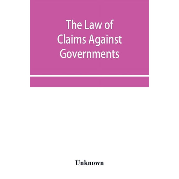 The Law of Claims Against Governments, Including the mode of adjusting them and the Procedure adopted in their investiga, (Paperback)