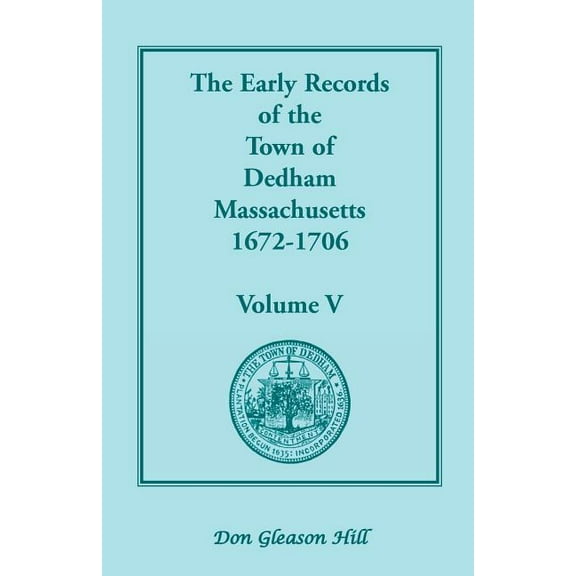 The Early Records of the Town of Dedham, Massachusetts, 1672-1706: Volume V, a Complete Transcript of the Town Meeting a, (Paperback)