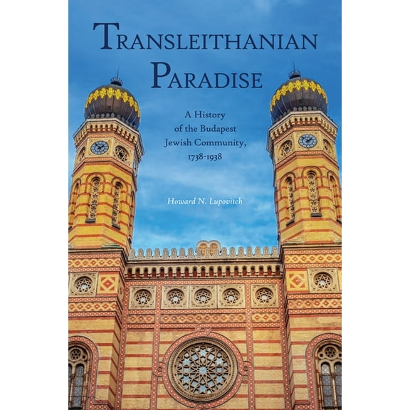 Central European Studies Transleithanian Paradise: A History of the Budapest Jewish Community, 1738-1938, (Hardcover)