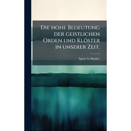 Die hohe Bedeutung der geistlichen Orden und KlÃ¶ster in unserer Zeit., (Hardcover)