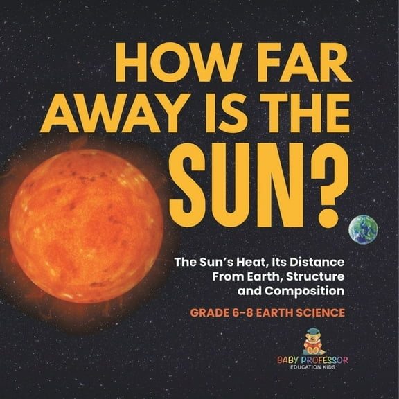 How Far Away is the Sun? The Sun's Heat, Its Distance from Earth, Structure and Composition Grade 6-8 Earth Science, (Paperback)