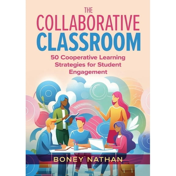 The Collaborative Classroom: 50 Cooperative Learning Strategies for Student Engagement, (Paperback)