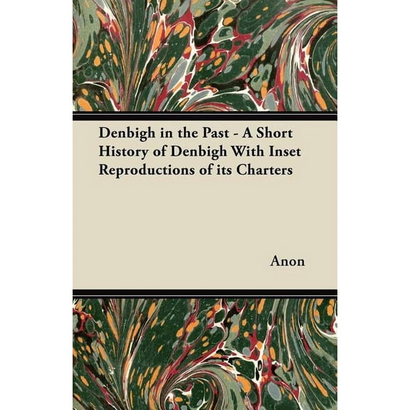 Denbigh in the Past - A Short History of Denbigh With Inset Reproductions of its Charters, (Paperback)