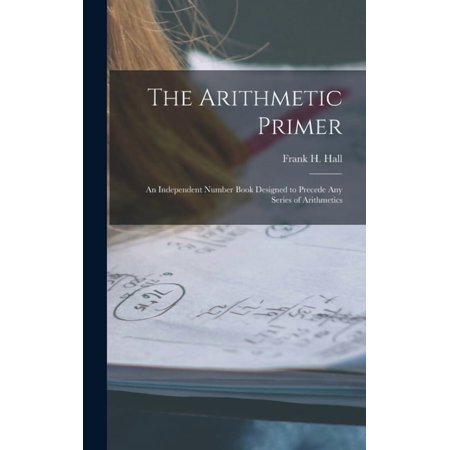 The Arithmetic Primer: An Independent Number Book Designed to Precede Any Series of Arithmetics (Hardcover)