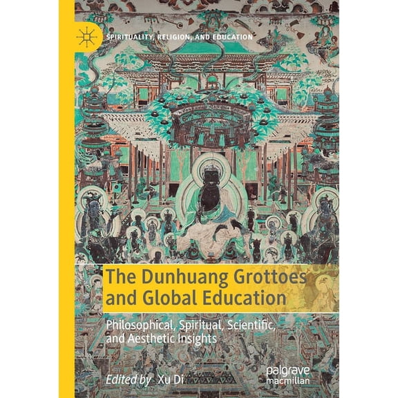Spirituality, Religion, and Education The Dunhuang Grottoes and Global Education: Philosophical, Spiritual, Scientific, and Aesthetic Insights, (Paperback)