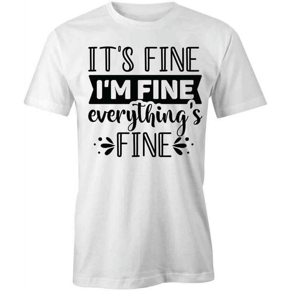 It's Fine I'm Fine Everything's Fine T-Shirt | Funny White Tee Gift