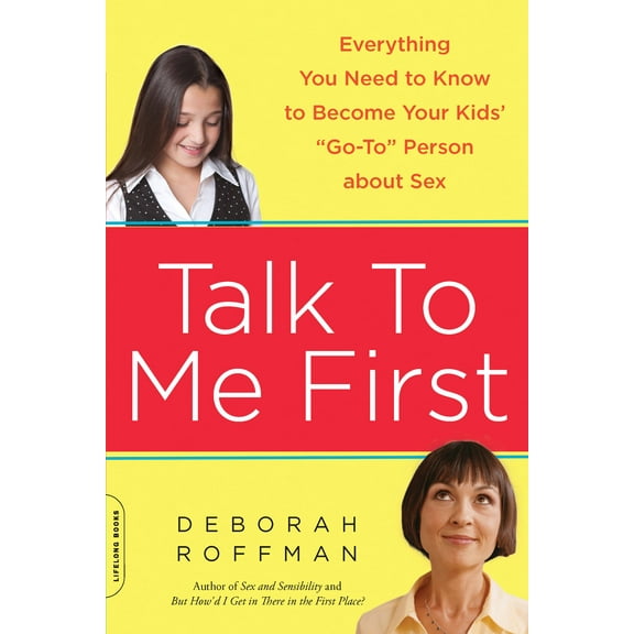 Talk to Me First: Everything You Need to Know to Become Your Kids' Go-To Person about Sex, (Paperback)