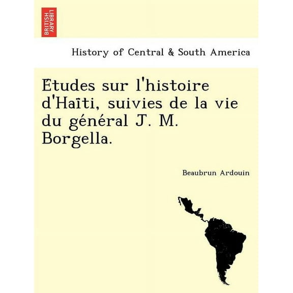 E Tudes Sur L'Histoire D'Hai Ti, Suivies de La Vie Du GE Ne Ral J. M. Borgella. (Paperback)