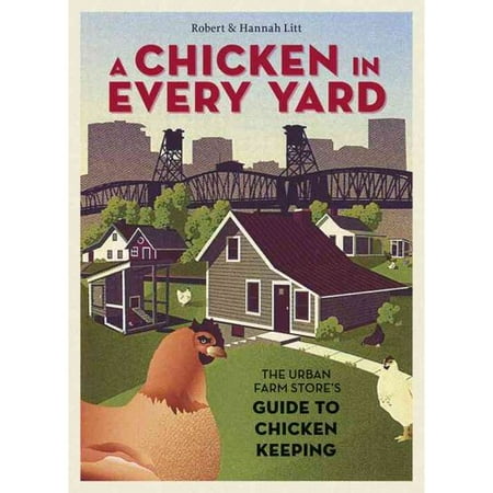 A Chicken in Every Yard: The Urban Farm Store's Guide to Chicken Keeping