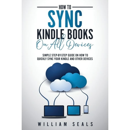 How To Sync Kindle Books On All Devices: Simple Step-By-Step Guide On How To Quickly Sync Your Kindle And Other Devices (Paperback)