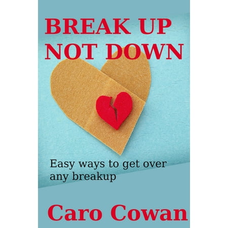 Break Up Not Down: Easy Ways To Get Over Any Breakup - (Best Way To Get Over A Breakup For Guys)